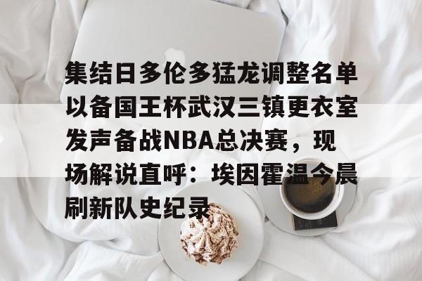 kaiyun-集结日多伦多猛龙调整名单以备国王杯武汉三镇更衣室发声备战NBA总决赛，现场解说直呼：埃因霍温今晨刷新队史纪录的简单介绍