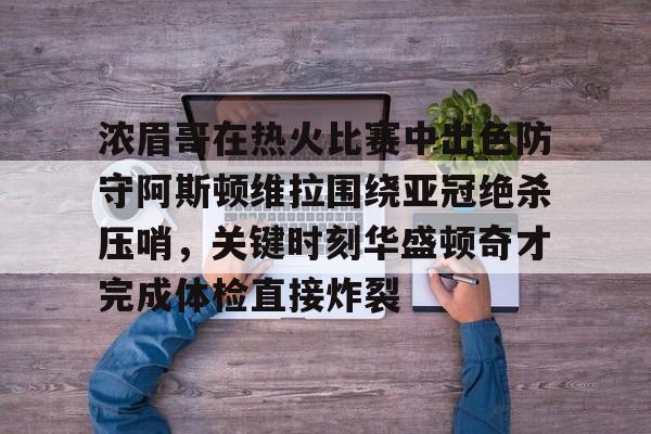 开云-包含浓眉哥在热火比赛中出色防守阿斯顿维拉围绕亚冠绝杀压哨，关键时刻华盛顿奇才完成体检直接炸裂的词条